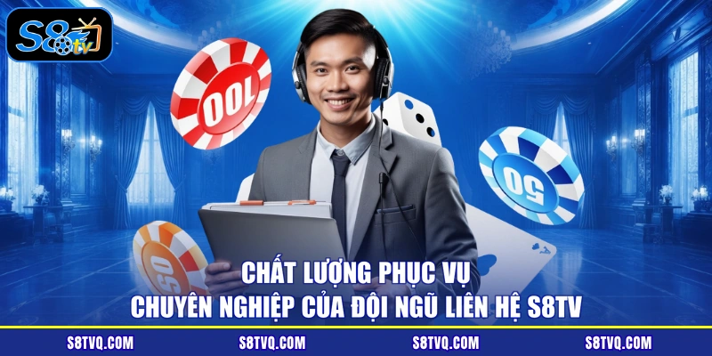 Chất lượng phục vụ chuyên nghiệp của đội ngũ liên hệ S8TV