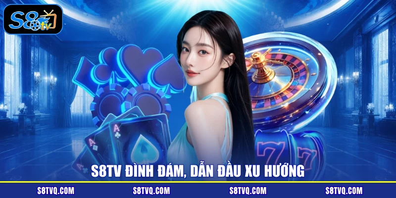 S8TV đình đám, dẫn đầu xu hướng