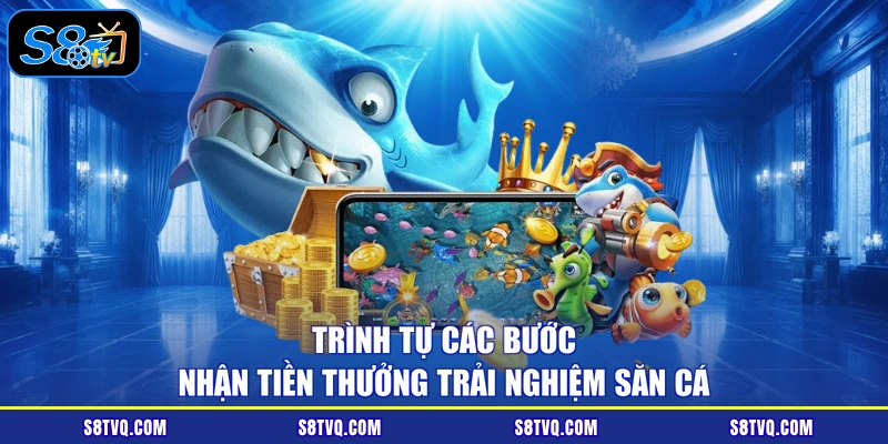 Trình tự các bước nhận tiền thưởng trải nghiệm săn cá