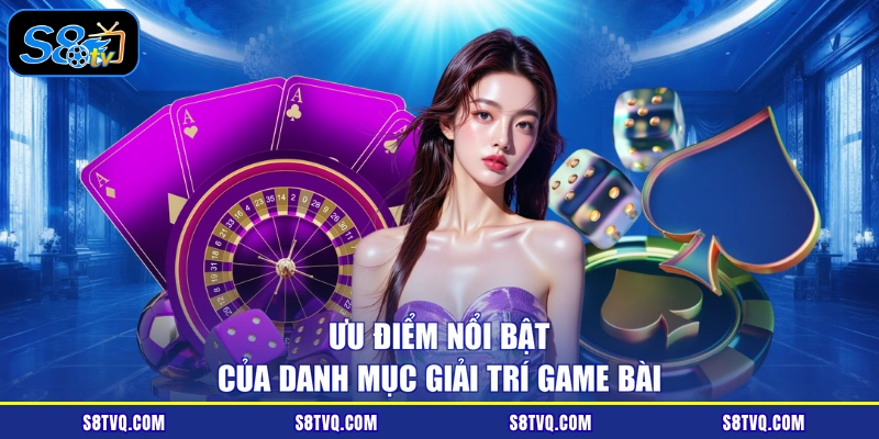Ưu điểm nổi bật của danh mục giải trí game bài